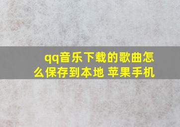 qq音乐下载的歌曲怎么保存到本地 苹果手机